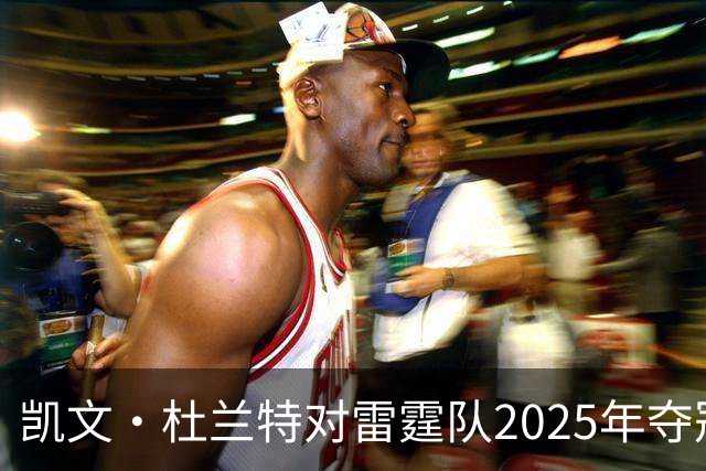 凯文·杜兰特对雷霆队2025年夺冠的感悟与回顾